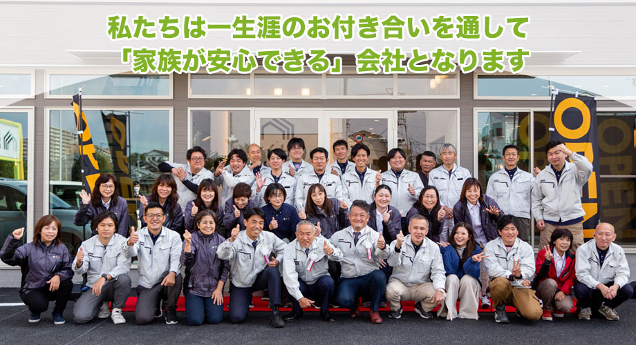 私たちは一生涯のお付き合いを通して、「家族が安心できる」会社となります