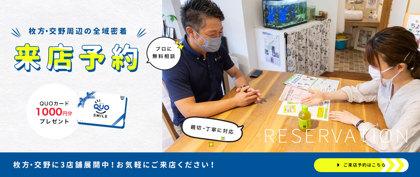 枚方・交野周辺の全域密着　プロに無料相談　親切・丁寧　枚方・交野に3店舗展開中！お気軽にご来店ください！ご来店予約はこちら